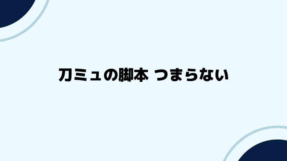 刀ミュの脚本 つまらないと感じる理由とは